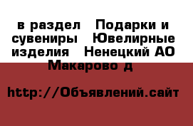  в раздел : Подарки и сувениры » Ювелирные изделия . Ненецкий АО,Макарово д.